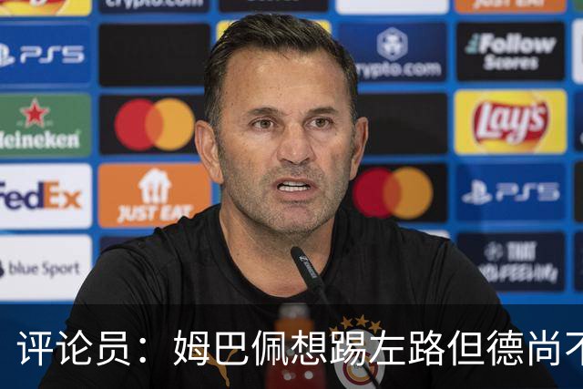 评论员：姆巴佩想踢左路但德尚不愿意 我感觉他和登贝莱无法兼容
